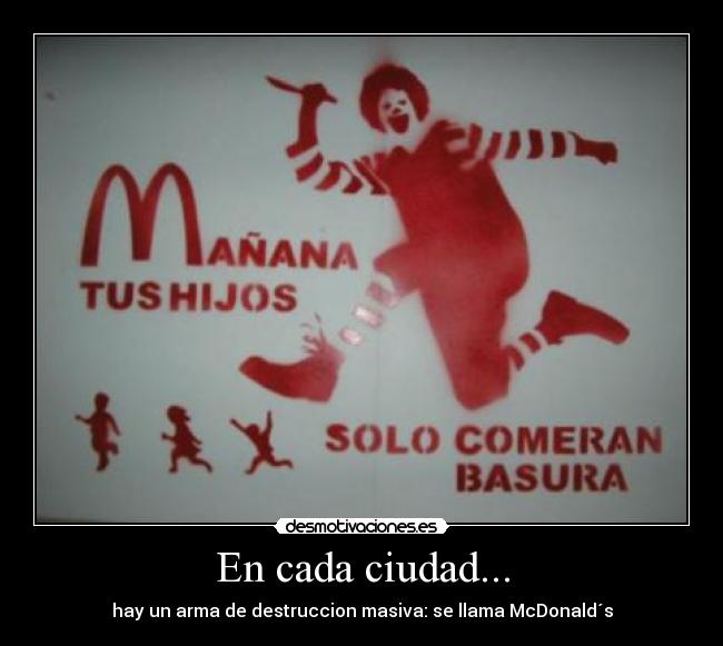 En cada ciudad... - hay un arma de destruccion masiva: se llama McDonald´s