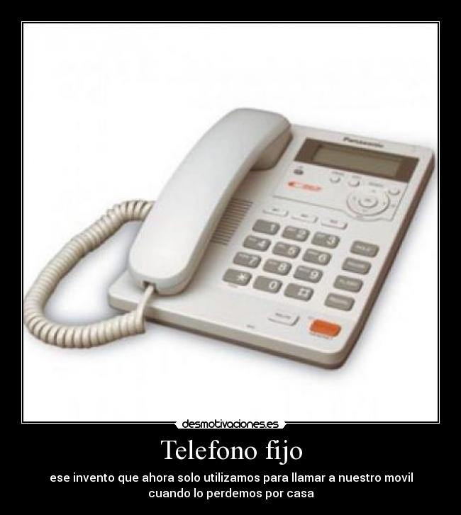 Telefono fijo - ese invento que ahora solo utilizamos para llamar a nuestro movil
cuando lo perdemos por casa
