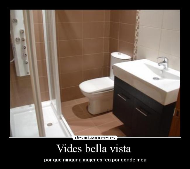 Vides bella vista - por que ninguna mujer es fea por donde mea