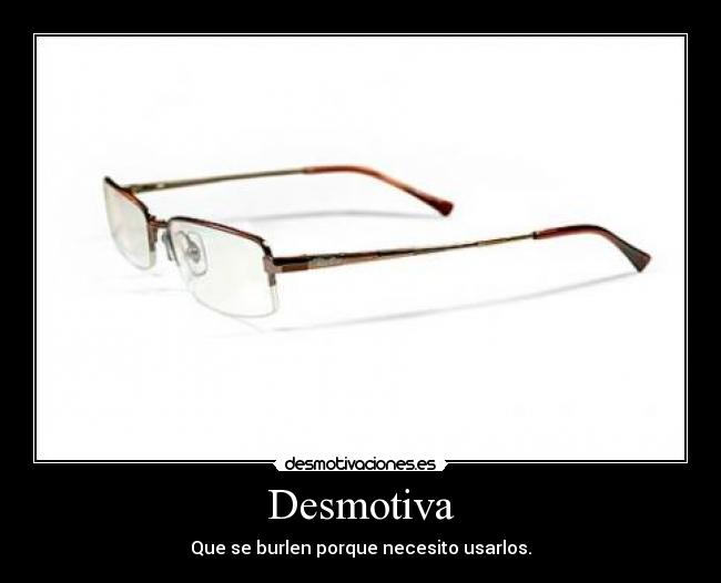 Desmotiva - Que se burlen porque necesito usarlos.