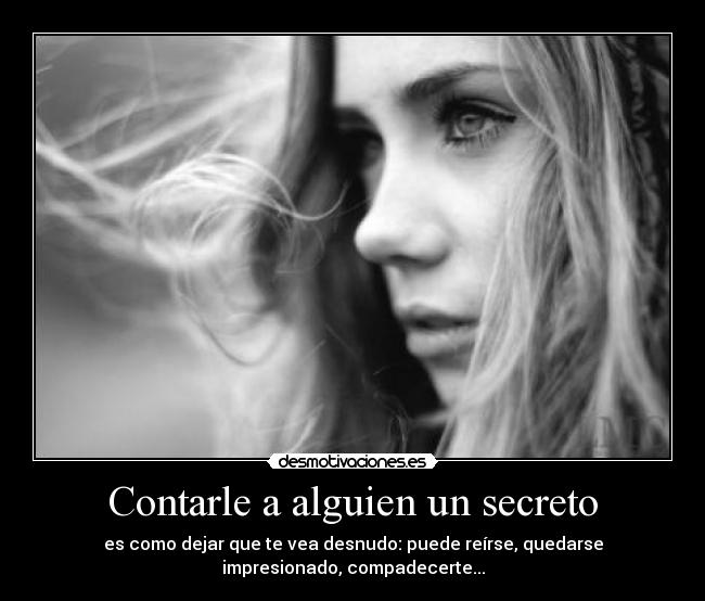 Contarle a alguien un secreto - es como dejar que te vea desnudo: puede reírse, quedarse
impresionado, compadecerte...