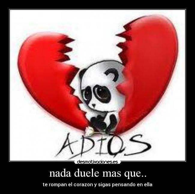 nada duele mas que.. - te rompan el corazon y sigas pensando en ella