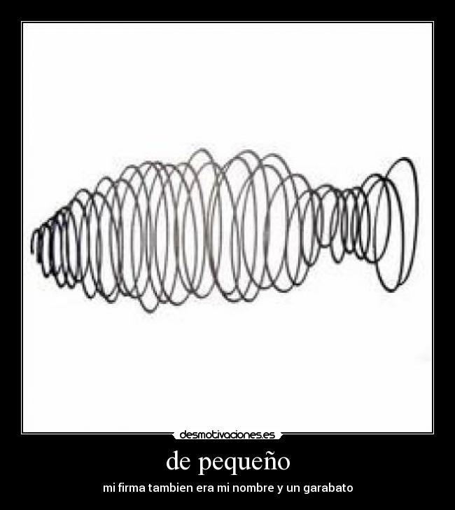 de pequeño - mi firma tambien era mi nombre y un garabato