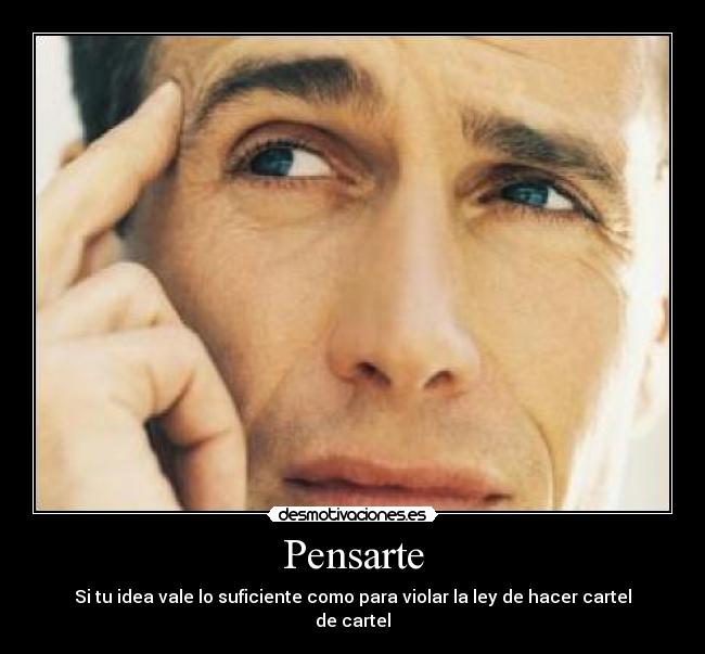 Pensarte - Si tu idea vale lo suficiente como para violar la ley de hacer cartel de cartel