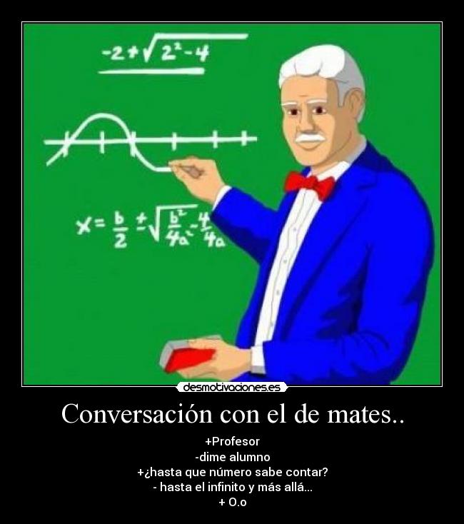 Conversación con el de mates.. - +Profesor
-dime alumno
+¿hasta que número sabe contar?
- hasta el infinito y más allá...
+ O.o