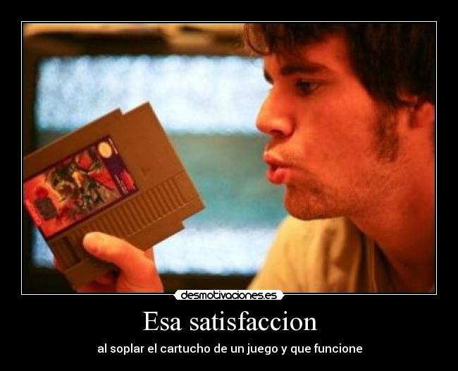 Esa satisfaccion - al soplar el cartucho de un juego y que funcione