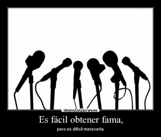 Es fácil obtener fama, -