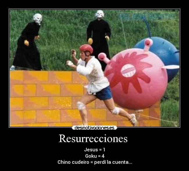 Resurrecciones  - Jesus = 1
Goku = 4
Chino cudeiro = perdí la cuenta...