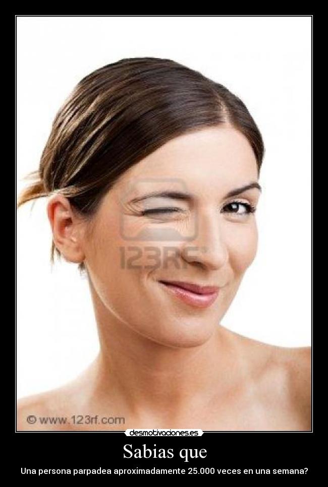 Sabias que - Una persona parpadea aproximadamente 25.000 veces en una semana?
