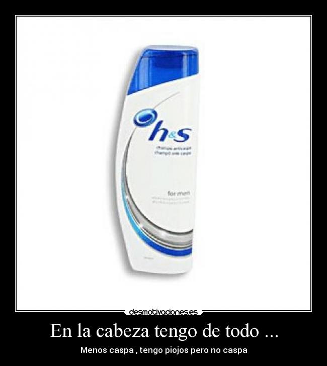 En la cabeza tengo de todo ... - Menos caspa , tengo piojos pero no caspa