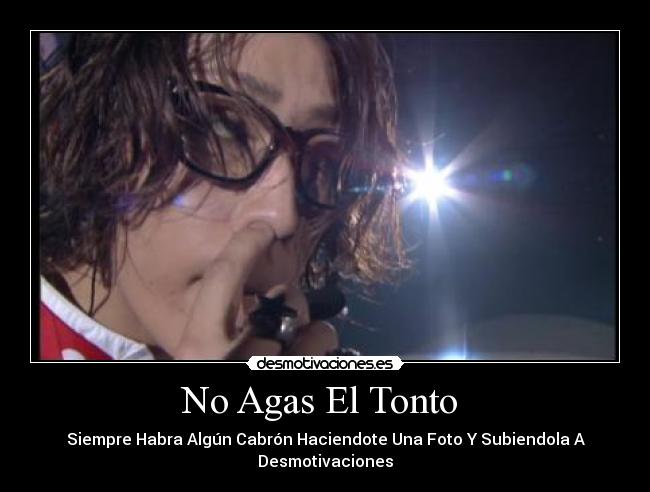 No Agas El Tonto - Siempre Habra Algún Cabrón Haciendote Una Foto Y Subiendola A Desmotivaciones