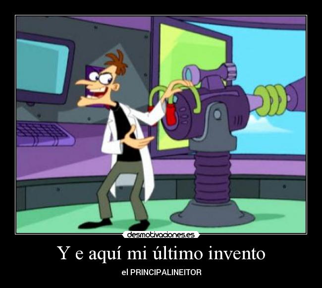 Y e aquí mi último invento - el PRINCIPALINEITOR