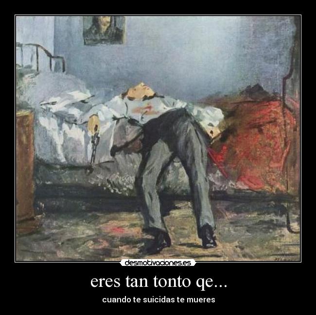 eres tan tonto qe... - cuando te suicidas te mueres