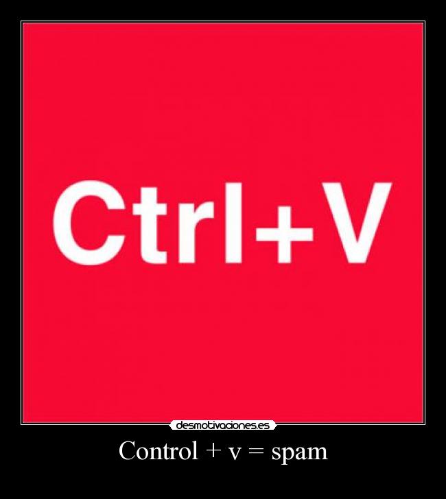 Control + v = spam -