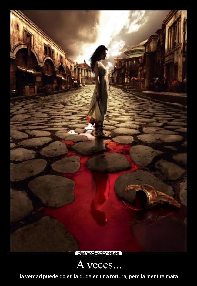 A veces... - la verdad puede doler, la duda es una tortura, pero la mentira mata