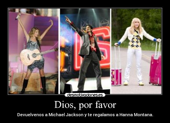 Dios, por favor - Devuelvenos a Michael Jackson y te regalamos a Hanna Montana.