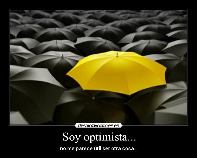 Soy optimista... - no me parece útil ser otra cosa...