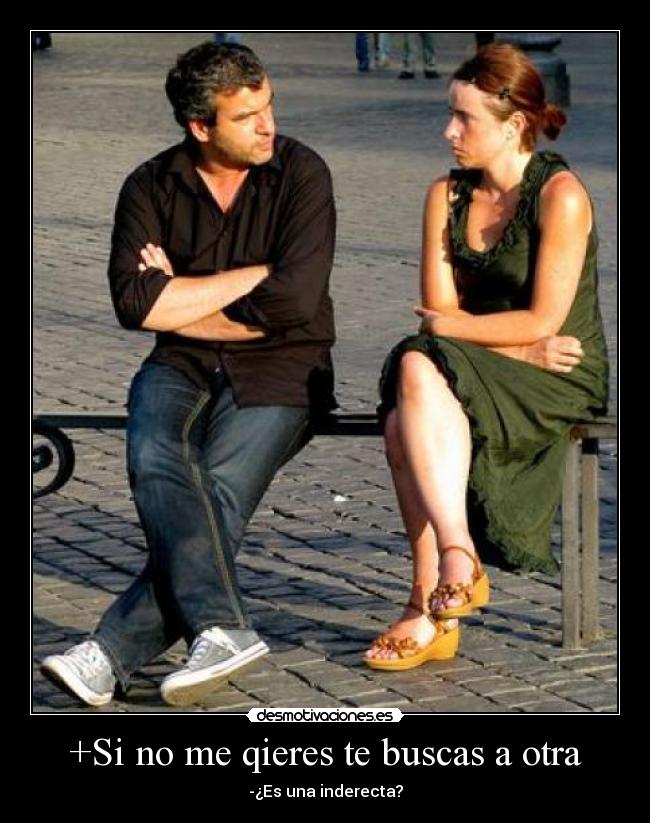 +Si no me qieres te buscas a otra - -¿Es una inderecta?