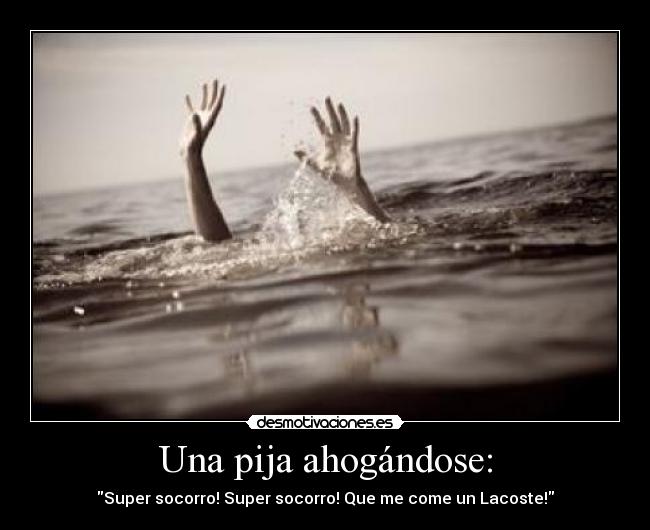 Una pija ahogándose: - Super socorro! Super socorro! Que me come un Lacoste!