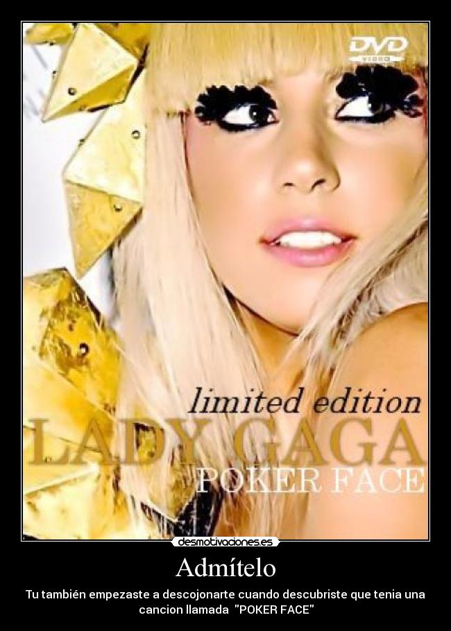 Admítelo - Tu también empezaste a descojonarte cuando descubriste que tenia una
cancion llamada  POKER FACE