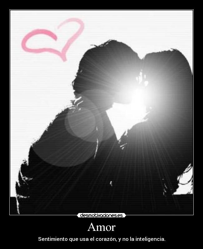 Amor - Sentimiento que usa el corazón, y no la inteligencia.