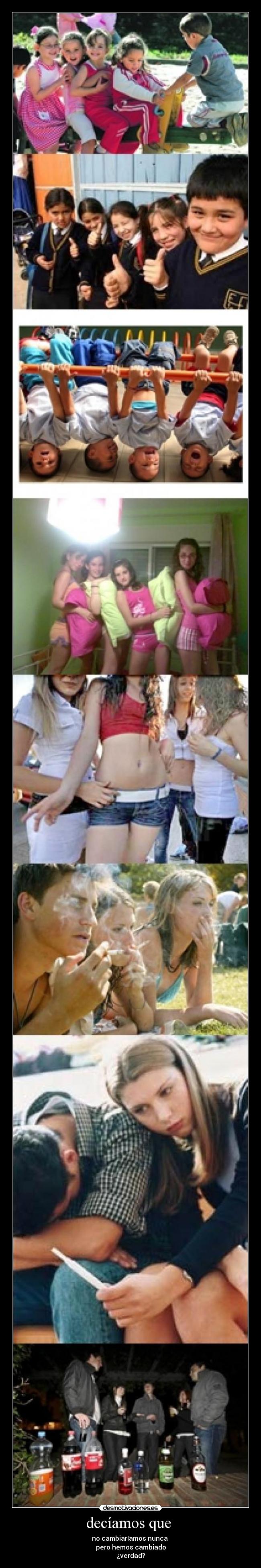 decíamos que  - no cambiaríamos nunca 
pero hemos cambiado
¿verdad?