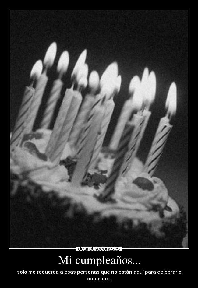 Mi cumpleaños... - solo me recuerda a esas personas que no están aquí para celebrarlo conmigo...