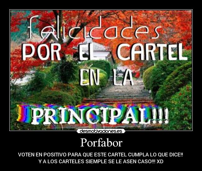 Porfabor - VOTEN EN POSITIVO PARA QUE ESTE CARTEL CUMPLA LO QUE DICE!! 
Y A LOS CARTELES SIEMPLE SE LE ASEN CASO!!! XD