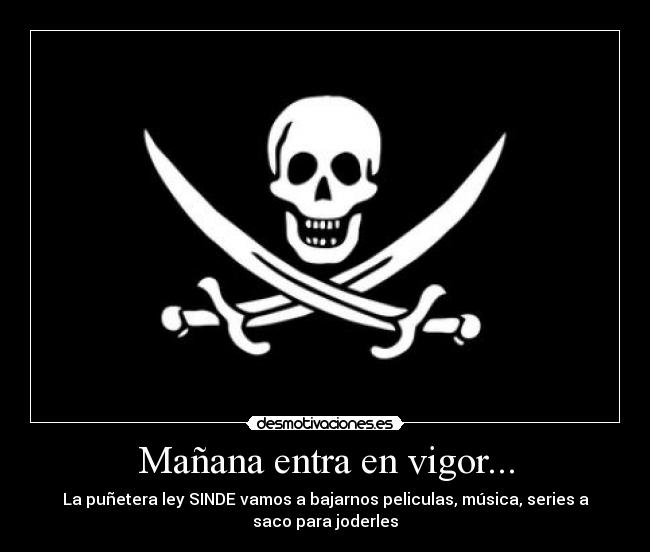 Mañana entra en vigor... - La puñetera ley SINDE vamos a bajarnos peliculas, música, series a
saco para joderles