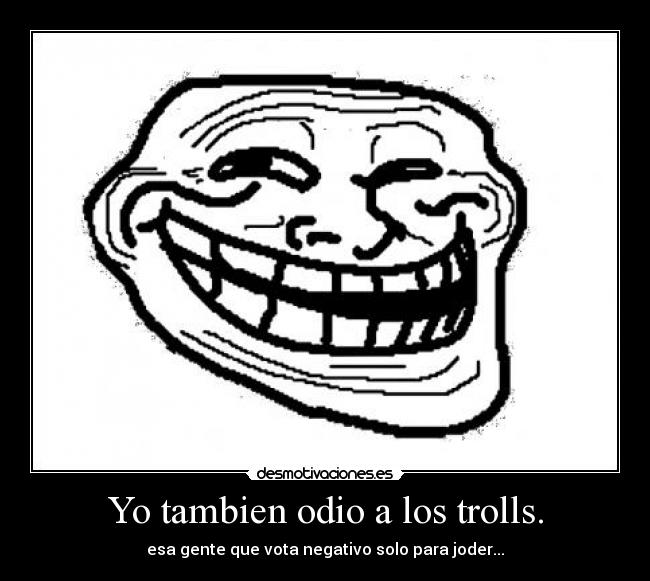 Yo tambien odio a los trolls. -