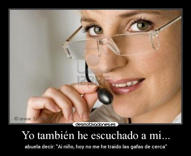 Yo también he escuchado a mi... - abuela decir: Ai niño, hoy no me he traido las gafas de cerca