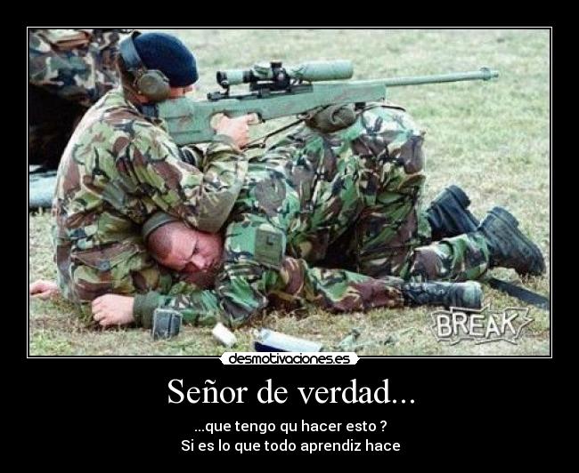 Señor de verdad... - ...que tengo qu hacer esto ?
Si es lo que todo aprendiz hace