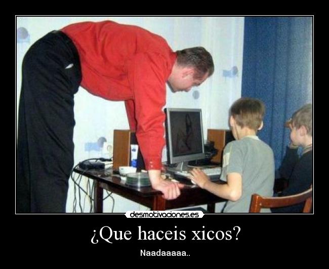 ¿Que haceis xicos? - Naadaaaaa..