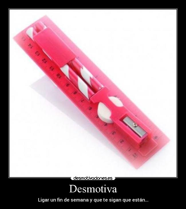 Desmotiva - Ligar un fin de semana y que te sigan que están...