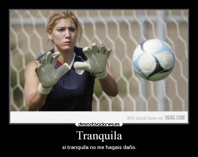 Tranquila - si tranquila no me hagais daño.
