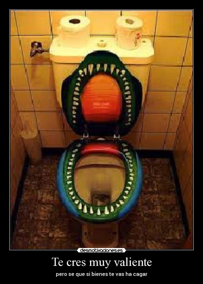 Te cres muy valiente -