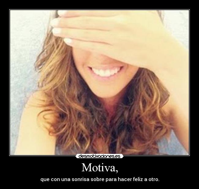 Motiva, - que con una sonrisa sobre para hacer feliz a otro.