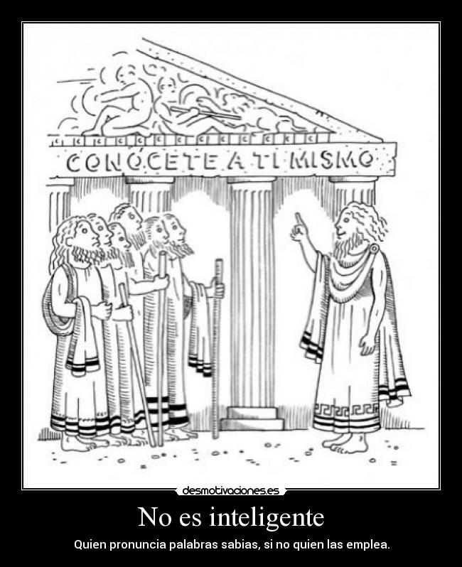 No es inteligente - Quien pronuncia palabras sabias, si no quien las emplea.