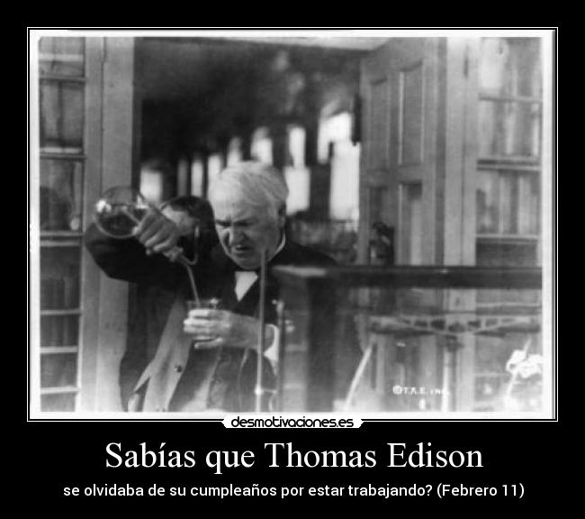 Sabías que Thomas Edison - se olvidaba de su cumpleaños por estar trabajando? (Febrero 11)