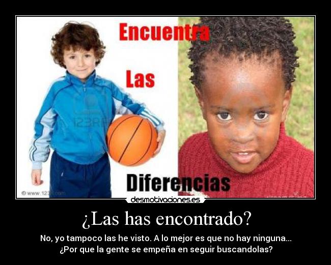 ¿Las has encontrado? - No, yo tampoco las he visto. A lo mejor es que no hay ninguna...
¿Por que la gente se empeña en seguir buscandolas?