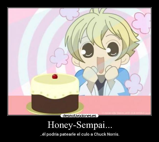 Honey-Sempai... - ..él podría patearle el culo a Chuck Norris.