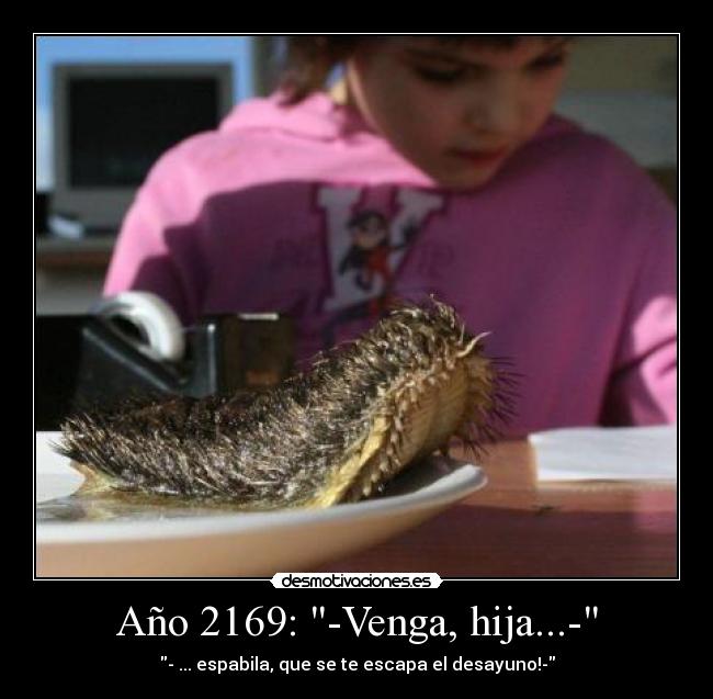 Año 2169: -Venga, hija...- - - ... espabila, que se te escapa el desayuno!-