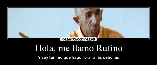 Hola, me llamo Rufino - Y soy tan feo que hago llorar a las cebollas