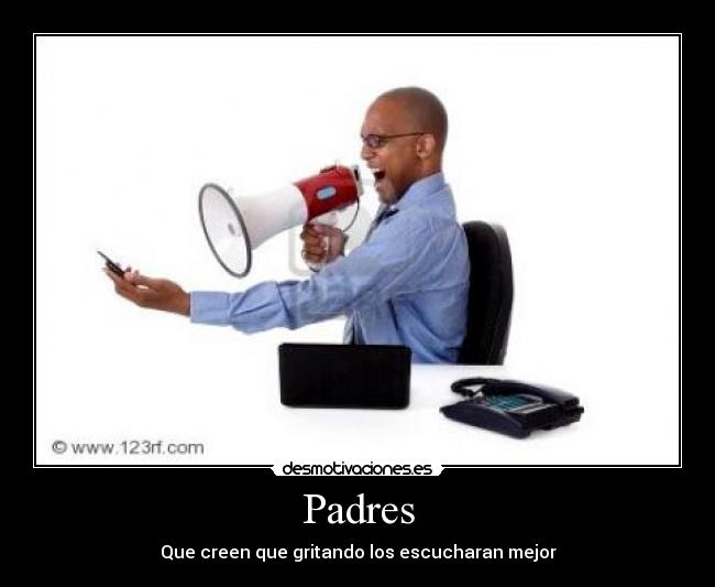 Padres - Que creen que gritando los escucharan mejor