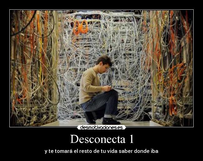 Desconecta 1 - y te tomará el resto de tu vida saber donde iba