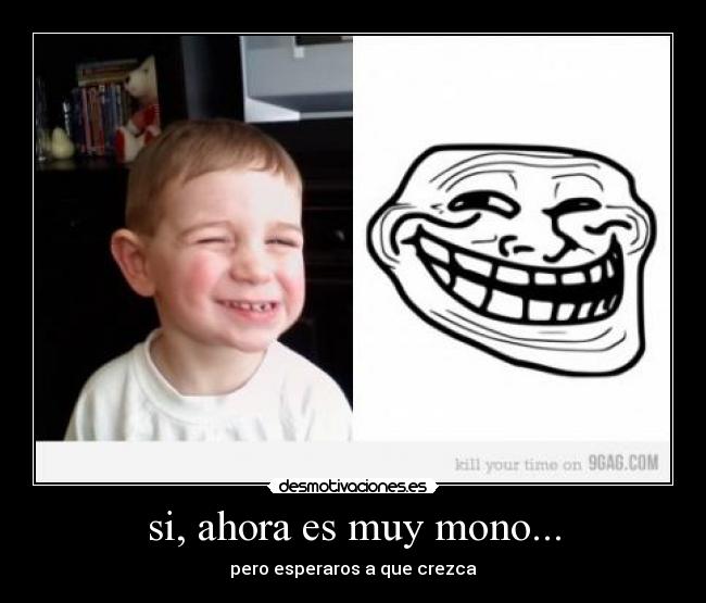 si, ahora es muy mono... - pero esperaros a que crezca