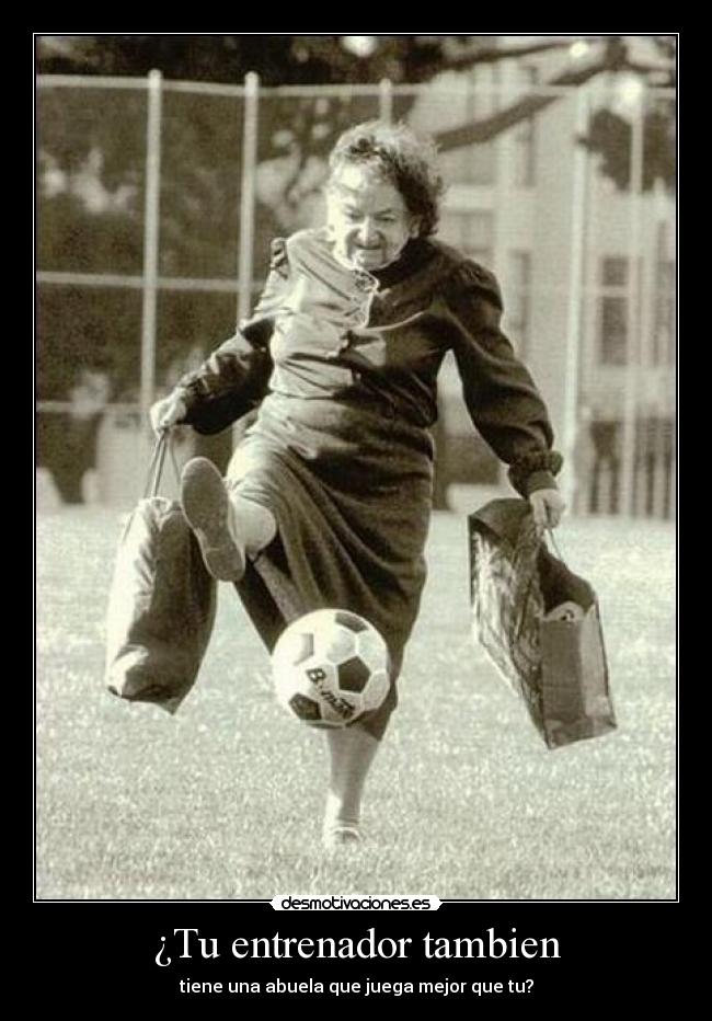 ¿Tu entrenador tambien - tiene una abuela que juega mejor que tu?
