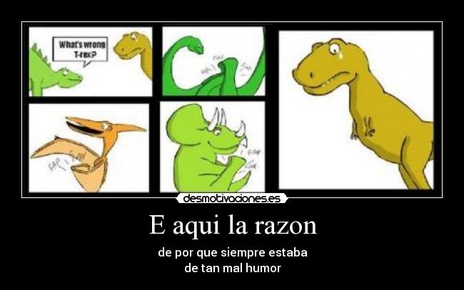 E aqui la razon - de por que siempre estaba
de tan mal humor