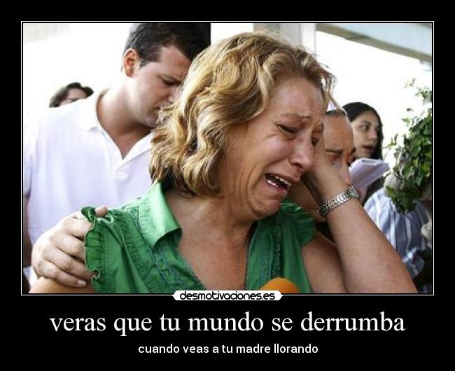 veras que tu mundo se derrumba - cuando veas a tu madre llorando