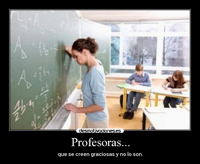 Profesoras... - que se creen graciosas y no lo son.